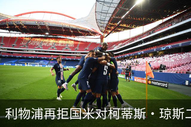 利物浦再拒国米对柯蒂斯·琼斯二次报价，对其接触方式愈发不满